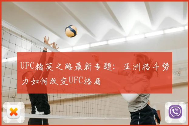 UFC精英之路最新专题：亚洲格斗势力如何改变UFC格局