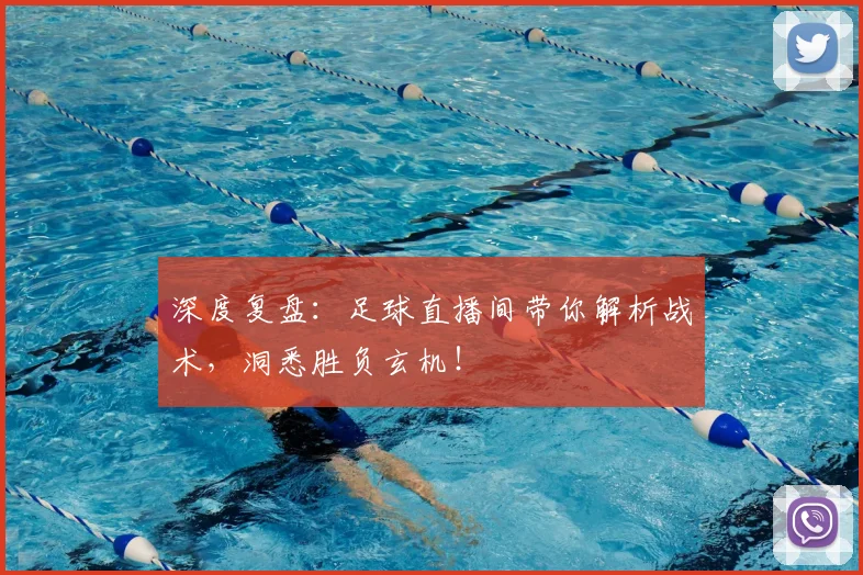 深度复盘：足球直播间带你解析战术，洞悉胜负玄机！