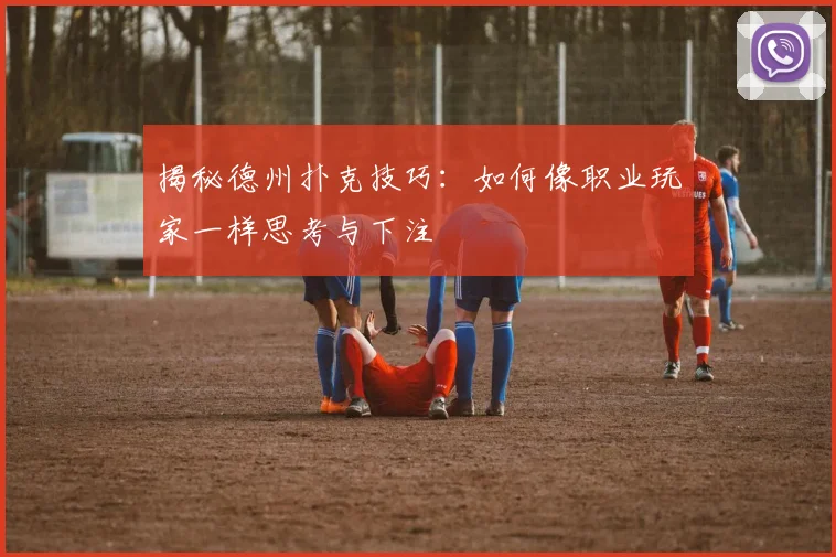 揭秘德州扑克技巧:如何像职业玩家一样思考与下注