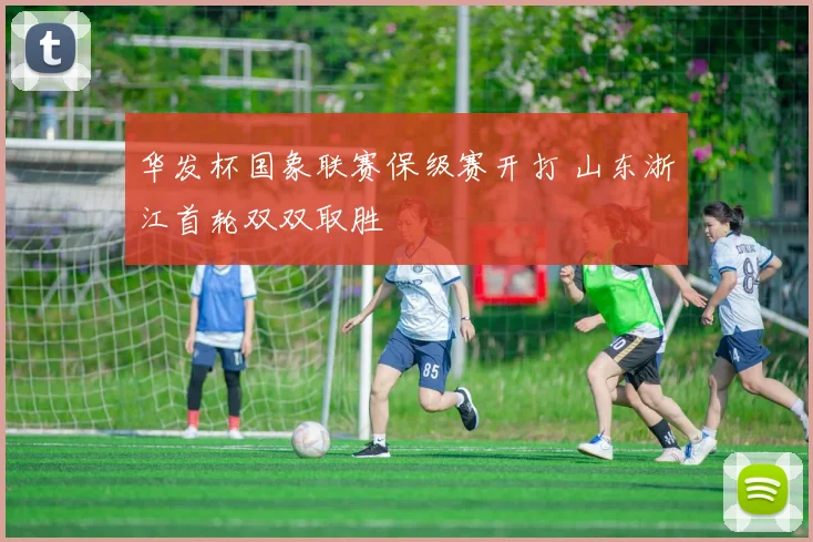 华发杯国象联赛保级赛开打 山东浙江首轮双双取胜