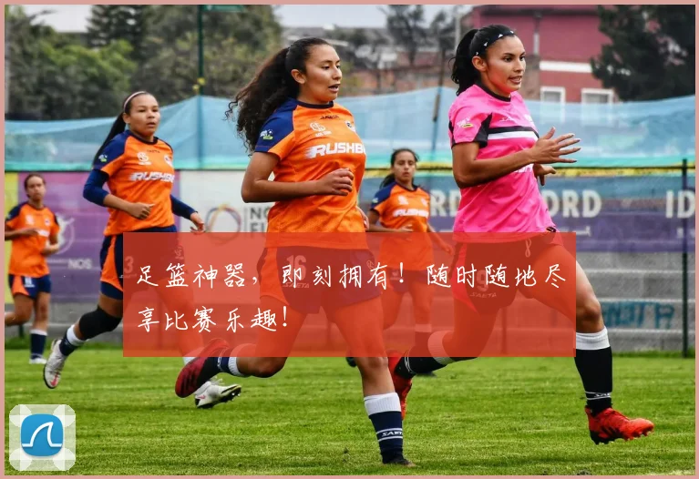 足篮神器,即刻拥有!随时随地尽享比赛乐趣!