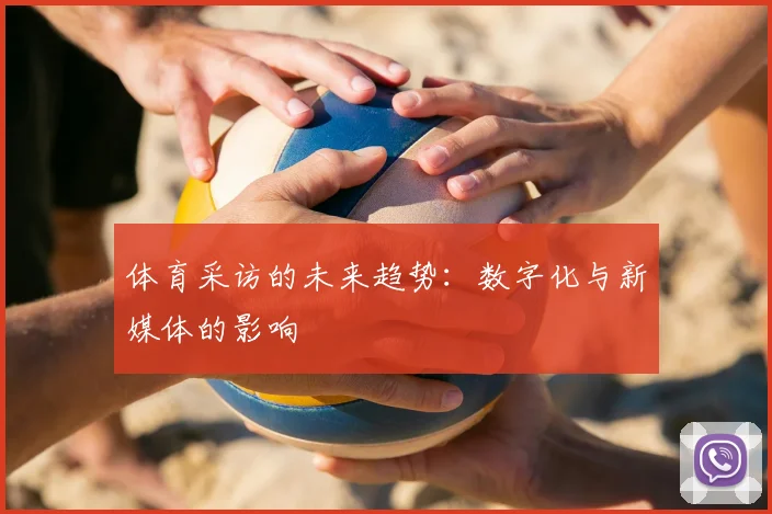 体育采访的未来趋势:数字化与新媒体的影响