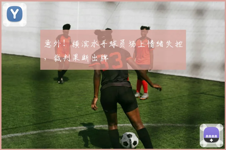 意外!横滨水手球员场上情绪失控,裁判果断出牌