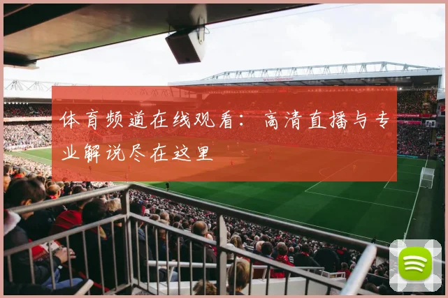 体育频道在线观看:高清直播与专业解说尽在这里