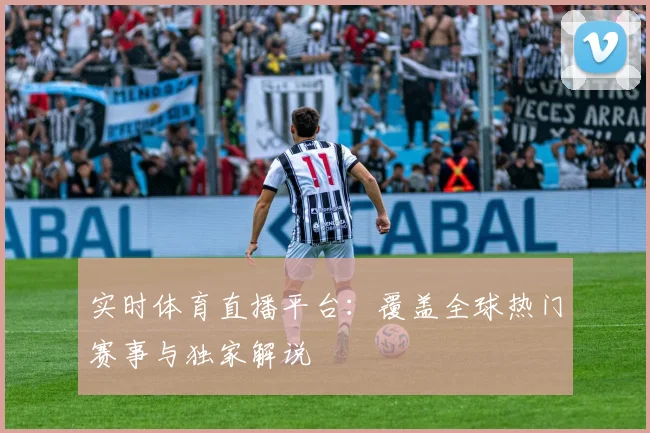 实时体育直播平台:覆盖全球热门赛事与独家解说