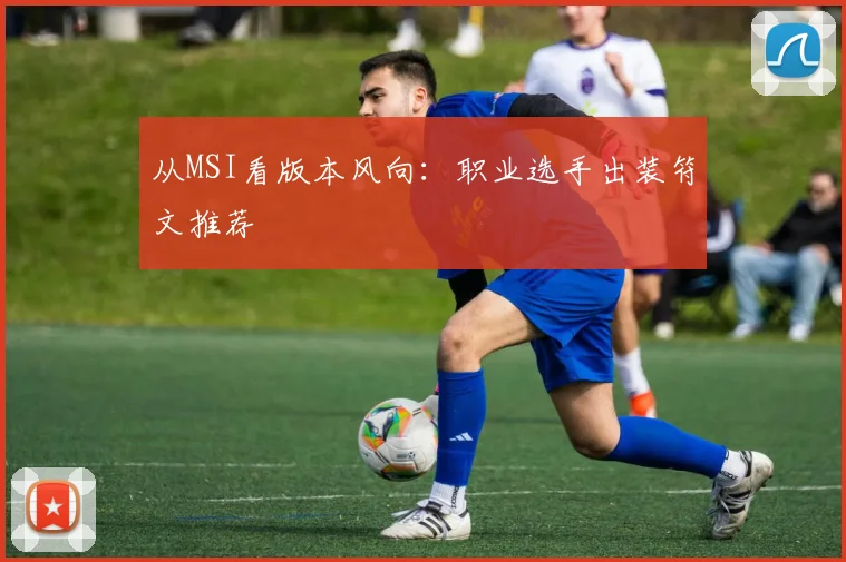 从MSI看版本风向：职业选手出装符文推荐