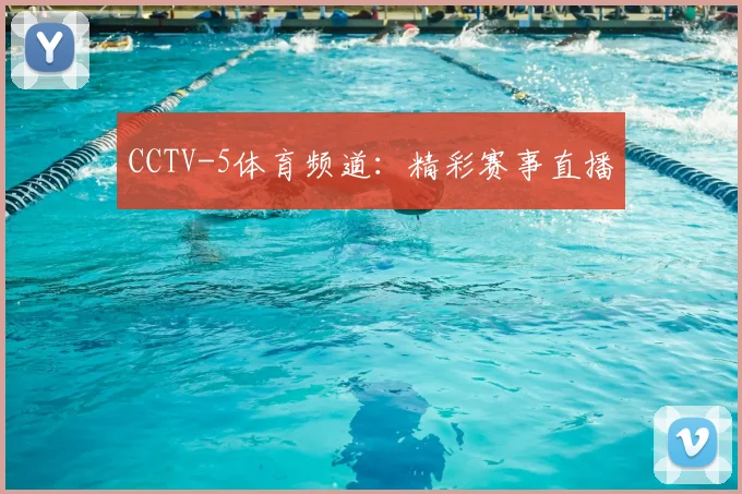 CCTV-5体育频道:精彩赛事直播
