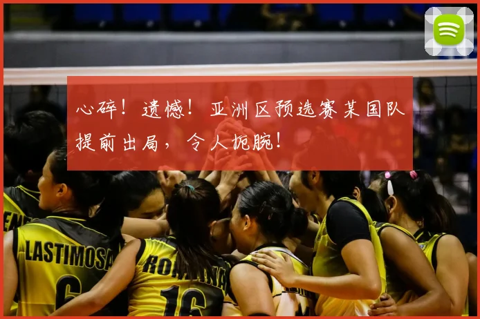 心碎！遗憾！亚洲区预选赛某国队提前出局，令人扼腕！