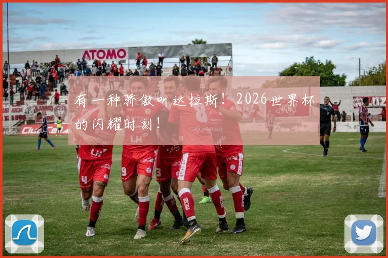 有一种骄傲叫达拉斯!2026世界杯的闪耀时刻!