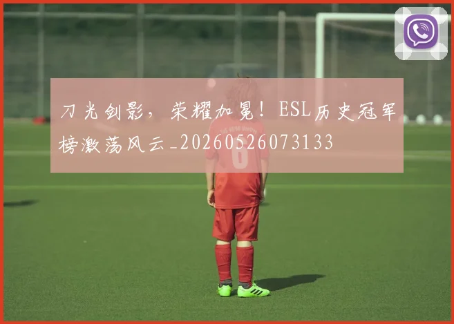 刀光剑影,荣耀加冕!ESL历史冠军榜激荡风云_20260526073133