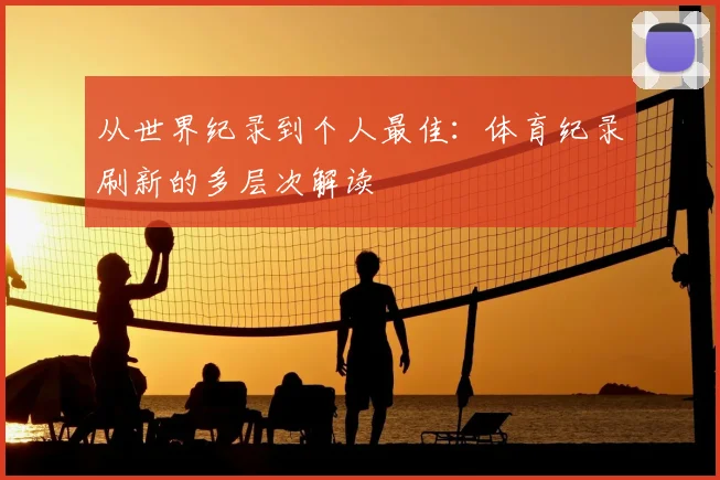 从世界纪录到个人最佳：体育纪录刷新的多层次解读