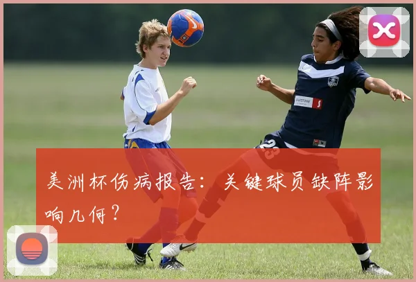 美洲杯伤病报告：关键球员缺阵影响几何？