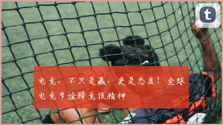 电竞,不只是赢,更是态度!全球电竞节诠释竞技精神