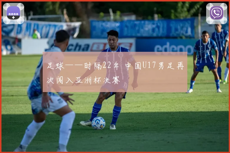 足球——时隔22年 中国U17男足再次闯入亚洲杯决赛
