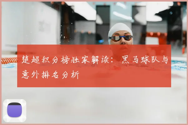楚超积分榜独家解读:黑马球队与意外排名分析