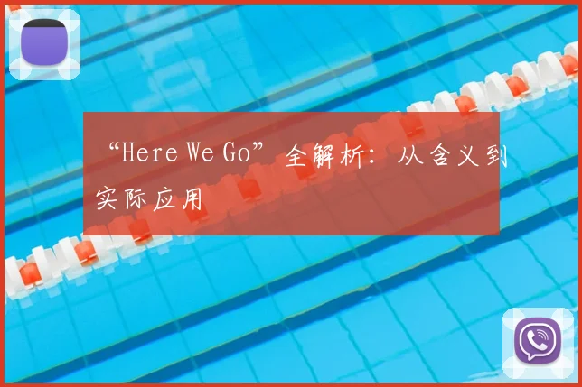 “Here We Go”全解析：从含义到实际应用