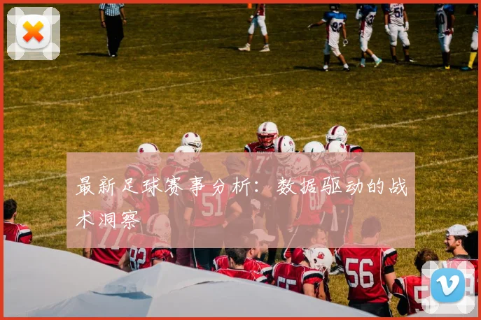最新足球赛事分析:数据驱动的战术洞察