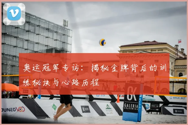 奥运冠军专访:揭秘金牌背后的训练秘诀与心路历程