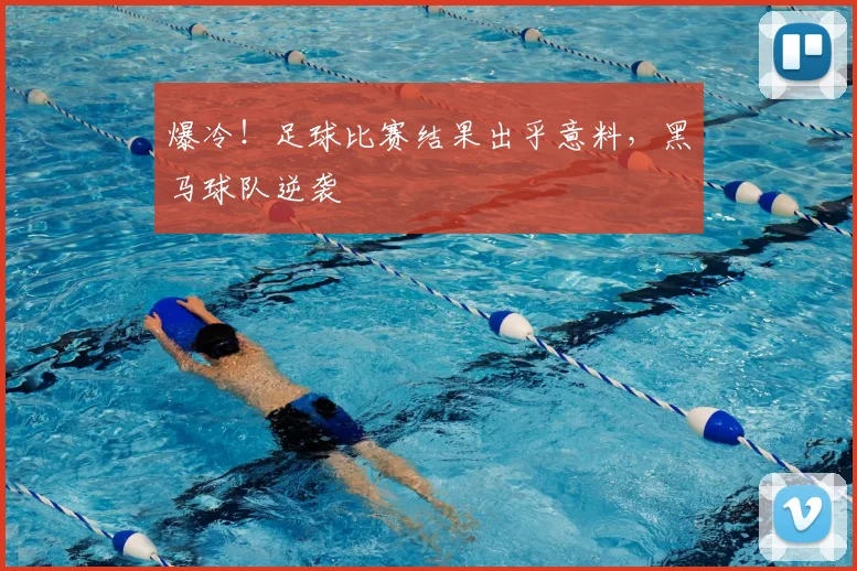 爆冷!足球比赛结果出乎意料,黑马球队逆袭