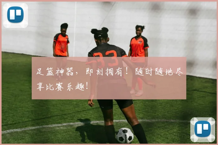 足篮神器，即刻拥有！随时随地尽享比赛乐趣！