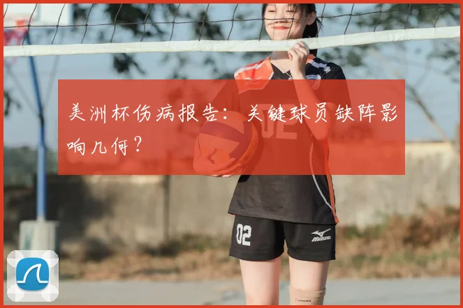 美洲杯伤病报告：关键球员缺阵影响几何？