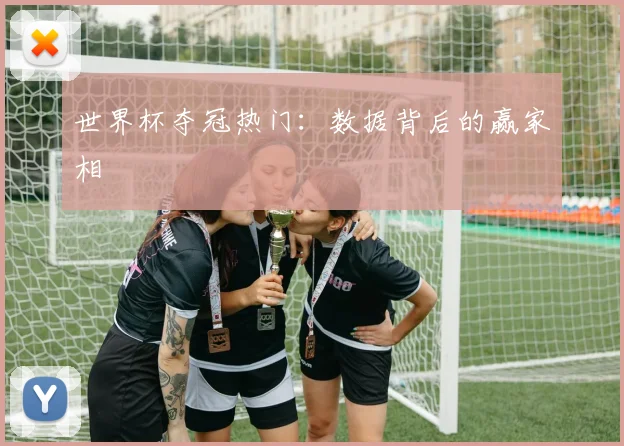 世界杯夺冠热门：数据背后的赢家相