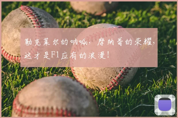 勒克莱尔的呐喊,摩纳哥的荣耀,这才是F1应有的浪漫!