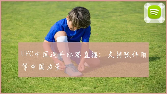 UFC中国选手比赛直播：支持张伟丽等中国力量