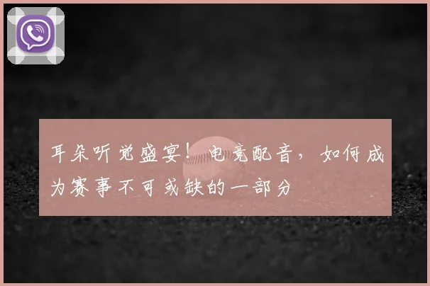 耳朵听觉盛宴!电竞配音,如何成为赛事不可或缺的一部分